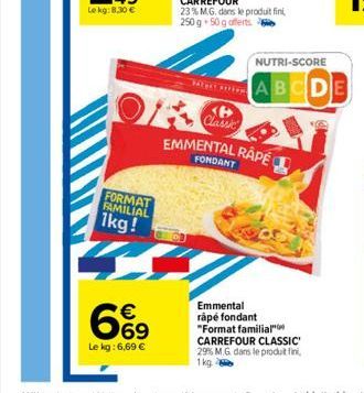 FORMAT FAMILIAL  1kg!  6%9  Le kg: 6,69 €  OF  <P> Classic  EMMENTAL RÂPÉ  Emmental råpe fondant "Format familial  CARREFOUR CLASSIC' 29% M.G. dans le produit fini, 1kg.  NUTRI-SCORE  ABCDE 