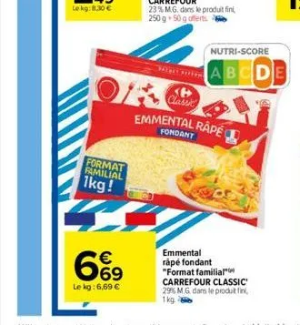 format familial  1kg!  6%9  le kg: 6,69 €  of  <p> classic  emmental râpé  emmental råpe fondant "format familial  carrefour classic' 29% m.g. dans le produit fini, 1kg.  nutri-score  abcde 