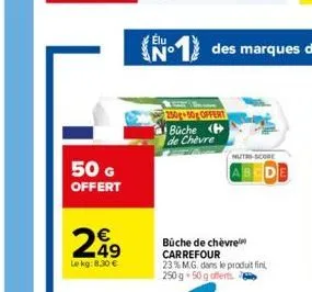 50 g  offert  249  le kg: 8,30 €  élu  n°  250g 50g offert  büche h de chèvre  nutri-score  büche de chèvre carrefour 23% m.g. dans le produit fini, 250 g 50 g offerts 