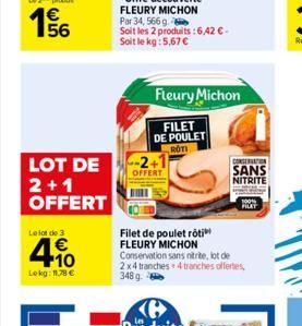 LOT DE  2+1 OFFERT  Le lot de 3  € +10  Lekg: 11.78 €  OFFERT  Par 34, 566 g  Soit les 2 produits: 6,42 € - Soit le kg: 5,67 €  Fleury Michon  FILET DE POULET  ROTI  Filet de poulet rôti  FLEURY MICHO