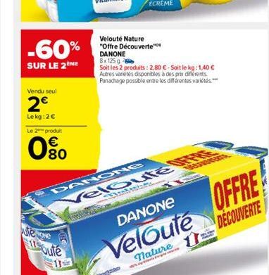 Vendu seul  2€  Le kg: 2€  -60%  SUR LE 2ÈME  Le 2 produit  0⁹0  €  tene  115oute  Velouté Nature "Offre Découverte" DANONE 8x 125 g  Soit les 2 produits: 2,80 € - Soit le kg:1,40 € Autres variétés di