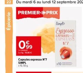 22 Du mardi 6 au lundi 12 septembre 2022  PREMIER PRIX  Épicerie  099  Le paquet Leig: 19,80 €  Capsules expresso N°7 SIMPL x 10,50 g  Simply  Expresso  CAPSULES CAPSULASS N°7  x10  