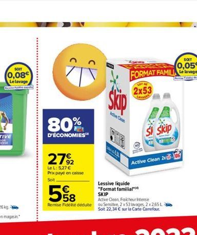 SOIT  (0,08 Le lavage  80%  D'ÉCONOMIES  27%2  Le L: 5,27 €  Prix payé en caisse  Soit.  €  kw Cen  A  SOIT  0,05€  FORMAT FAMILIA Le lavage  Lessive liquide "Format familial  LOT  2x53  Lavaces  5  S