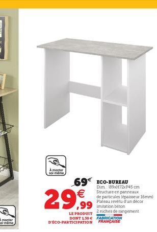 A  À monter soi-même  29,99  99 imitation beton  LE PRODUIT  2 niches de rangement DONT 1,30 FABRICATION D'ÉCO-PARTICIPATION FRANÇAISE  69€ ECO-BUREAU  Dim.: 189xH72xP45 cm Structure en panneaux de pa