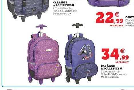 CARTABLE À ROULETTES U 2 compartiments-Taille 37x31x12cm env.. Modèles au choix  FOOT  €  22,99  €  34,99  LE PRODUIT  SAC À DOS  À ROULETTES U  2 compartiments-Taille: 42x30x13cm erw. Modeles au choi