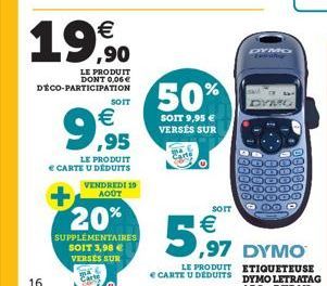 16  €  19,90  LE PRODUIT DONT 0,06 € DÉCO-PARTICIPATION  SOIT  LE PRODUIT  € CARTE U DEDUITS  €  9,95  VENDREDI 19 AOÛT  20%  SUPPLÉMENTAIRES  SOIT 3,98 € VERSES SUR  50%  SOIT 9,95 € VERSES SUR  SOIT