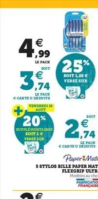 ,99  le pack  soit  €  3,94  le pack  € carte u déduits  vendredi 19 aoot  20%  supplementaires soit 1 € verse sur  carte  paper mate  5 stylos bille paper mate flexgrip ultra modèles au choix  25%  s