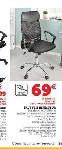 a monter soi-même  69€  le produit dont 3€  deco-participation fauteuil directeur base chromée 640 mm revêtement assise en polyuréthane sur mousse polyuréthane densite 24 kg/m² réglage de la hauteur p