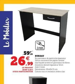 le mobilier  9  a monter soi-même  59,99  bureau  26,99  en panneaux de particules épaisseur 12mm recouverts de papier laminé sauf façade arrière en panneaux de fibres moyenne densité épaisseur 3mm le