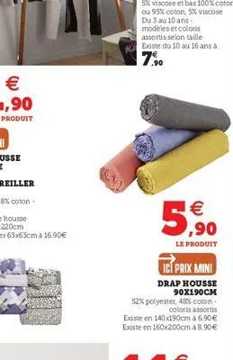 €  €  5,900  le produit  ict prix mini  drap housse 90x190cm  52% polyester, 48% coton  coloris assortis  existe en 140x190cm à 6.90€ existe en 160x200cm à 8.90€ 