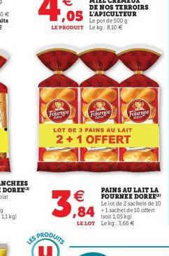 Fournie  Le pot de 500 g LE PRODUIT Le kg: 8,10 €  LES PRODUITS  U  Tournee  €  3,9  LOT DE 3 PAINS AU LAIT  2+1 OFFERT  PAINS AU LAIT LA FOURNEE DOREE Le lot de 2 sachets de 10  ,841 sachet de 10 off