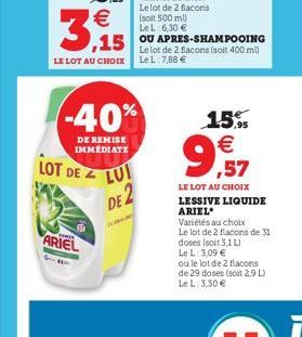 -40%  DE REMISE IMMEDIATE  LOT DE  F  ARIEL  LUI DE 2  15,9  €  99  ,57  LE LOT AU CHOIX LESSIVE LIQUIDE ARIEL  Variétés au choix  Le lot de 2 flacons de 31 doses (soit 3,1 L)  Le L: 3,09 €  ou le lot