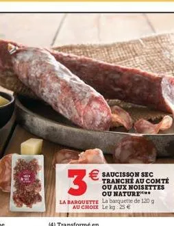 3€  € saucisson sec  tranché au comté ou aux noisettes ou nature  la barquette la barquette de 120 g au choix le kg: 25 € 