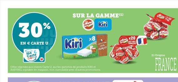 30%  EN € CARTE U  ma Carte 8804  SUR LA GAMME (¹)  Baby Kiri  Ottre réservée aux clients Carte U, sur les gammes de produits KIRI et BABYBEL signalée en magasin, non cumulable avec d'autres promotion