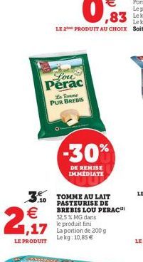 2€,  LE PRODUIT  Lou Perac  La Torme PUR BREBIS  3.10 TOMME AU LAIT  PASTEURISE DE BREBIS LOU PERAC  -30%  DE REMISE IMMEDIATE  32,5% MG dans  le produit fini Lekg: 10,85 € 