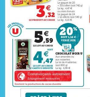 PRODUITS (U)  AMANDES ENTIERES  5,59  LE LOT AU CHOIX  SOIT  €  4.57  3,32  LE PRODUIT AU CHOIX Le kg: 6,15 €  Le paquet de 20 +33% offert (soit 742 g) Le kg: 4,47 €  ou mini donuts  + 12 offerts (soi