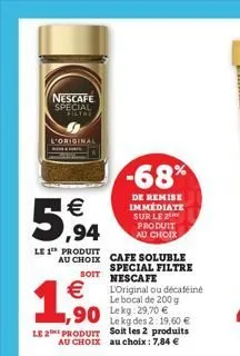 nescafe special fictat  l'original  5,94  le 1 produit  au choix cafe soluble  soit  €  1,500  special filtre nescafe l'original ou décaféiné le bocal de 200 g lekg: 29,70 €  -68%  de remise immédiate