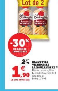 -30%  DE REMISE IMMEDIATE  Boulangère Boulangère  4 verres 4sverre VIENNOISES VIENNOISES  2.72 €  ,90  LE LOT AU CHOIX  BAGUETTES VIENNOISES LA BOULANGERE Nature ou complètes Le lot de 2 sachets de 4 