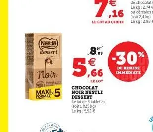 nestle dessert  noir  format  monge  5  8.09 €  le lot  chocolat noir nestle dessert  le lot de 5 tablettes (soit 1,025 kg) le kg: 5,52 €  2,4 kg) le lot au choix lekg: 2,98 €  -30%  de remise immédia