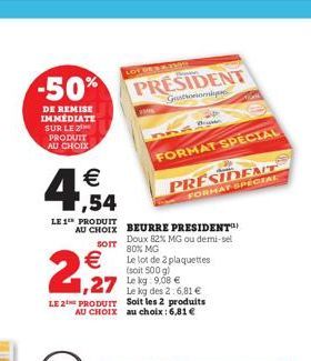 -50%  DE REMISE IMMEDIATE SUR LE PRODUIT AU CHOIX  € ,54  LE 1T PRODUIT  €  2,927  LOT DER KAVIne  PRESIDENT  Gotonomy  SOIT  AU CHOIX BEURRE PRESIDENT Doux 82% MG ou demi-sel 80% MG Le lot de 2 plaqu