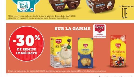 ma  Carte 0804  -30%  DE REMISE IMMÉDIATE  Carnefte  Offre réservée aux clients Carte U, sur la gamme de produits DANETTE signalée en magasin, non cumulable avec d'autres promotions  Schär Sans Gluten