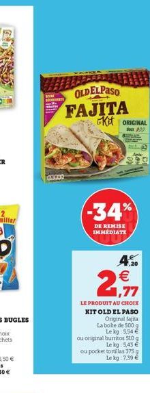 avat  OLDELPASO FAJITA Kit ORIGINAL  doux  CLOON  -34%  DE REMISE IMMEDIATE  2,77  4.20 €  LE PRODUIT AU CHOIX KIT OLD EL PASO  Original fajita  La boite de 500 g Le kg: 5,54 €  ou original burritos 5