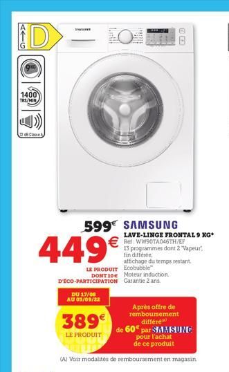 ATG  1400 TRS/MIN,  D  32 dB Classe A  449€  LE PRODUIT DONT 10  D'ÉCO-PARTICIPATION  SAM  599 SAMSUNG  DU 17/08  AU 03/09/22  TREBIR  389€  LE PRODUIT  00  LAVE-LINGE FRONTAL 9 KG*  € WW90TA046TH/EF 