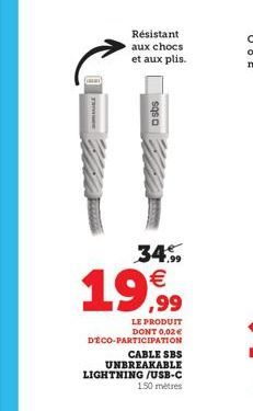 Résistant aux chocs et aux plis.  sasa  34.99  19€  ,99  LE PRODUIT DONT 0,02€ DÉCO PARTICIPATION  CABLE SBS UNBREAKABLE LIGHTNING /USB-C  150 metres 