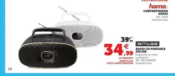 14  39.99 €  34,99  hama  convertisseur  audio  ref: ac80 garantie 2 ans  muse  radio cd portable fm/mw disponible en noire  le produit ou blanche dont 0,10€ réf: md-202rdw déco-participation garantie