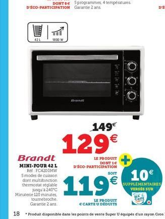 42L  1800 W  Brandt  MINI-FOUR 42 L  Réf: FC4200MW 5 modes de cuisson dont multifonction thermostat réglable jusqu'à 240°C  Minutene 120 minutes,  Brandt  ii: 10:  149€  129€  LE PRODUIT DONT 1€  D'ÉC