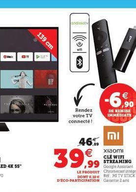 Maci GOT  139 cm  androidty  Rendez  votre TV connecté!  וח  €  -6,900  DE REMISE IMMEDIATE  46,  39,99  xiaomi CLÉ WIFI STREAMING  99 Google Assistant  Chromecast intégré  LE PRODUIT DONT 0.10 € Réf: