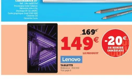 lenovo  tablette référence m10 hd voir page 6  169€  149€ -20  de remise immédiate  le produit 