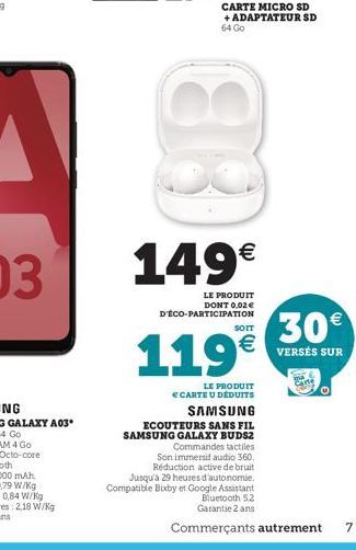 88  149€  LE PRODUIT DONT 0,02€ D'ÉCO-PARTICIPATION  SOIT  119€  LE PRODUIT ECARTE U DEDUITS  SAMSUNG  ECOUTEURS SANS FIL SAMSUNG GALAXY BUDS2 Commandes tactiles  Son immersif audio 360. Réduction act