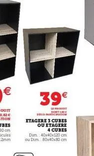 39€  le produtt dont le deco-maticipation  etagere 3 cubes  ou etagere 4 cubes  dim.: 40x40x120 cm  ou dim.: 80x40x80 cm 