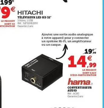 hitachi téléviseur led hd 32"  dighs to loung  na c  ajoutez une sortie audio analogique à votre appareil pour y connecter un système hi-fi, un amplificateur ou un casque.  19% €  14,99  le produit do