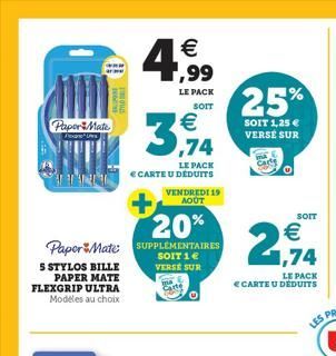 S STYLOS BILLE PAPER MATE FLEXGRIP ULTRA  Modeles au choix  PaperMate  Progres  20%  PaperMate SUPPLÉMENTAIRES  SOIT 1 € VERSE SUR  € 1,99  LE PACK  SOIT  € ,74  LE PACK  € CARTE U DÉDUITS  VENDREDI 1