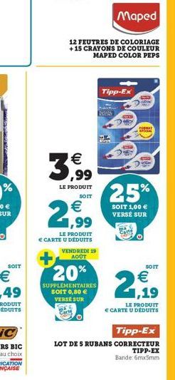 SOIT  €  ,99  LE PRODUIT  SOIT  2,99  €  Maped  12 FEUTRES DE COLORIAGE +15 CRAYONS DE COULEUR MAPED COLOR PEPS  LE PRODUIT  € CARTE U DÉDUITS  VENDREDI 19 AOÛT  + 20%  SUPPLEMENTAIRES SOIT 0,80 € VER