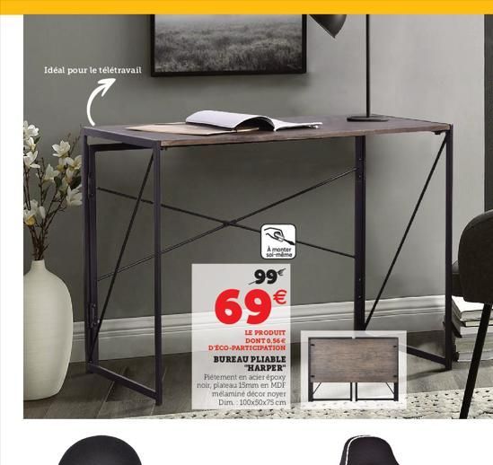 Idéal pour le télétravail  A monter sol-même  99€  69€  LE PRODUIT DONT 0,56€ D'ECO-PARTICIPATION  BUREAU PLIABLE "HARPER"  Piétement en acier époxy noir, plateau 15mm en MDF mélaminé décor noyer Dim 