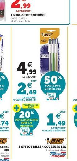 SOIT  4 MINI-SURLIGNEURS U Encre liquide-Modeles au choix  4,99  €  LE PRODUIT SOIT  € 1,49  LE PRODUIT € CARTE U DEDUITS  VENDREDI 19 AOUT  20%  SUPPLEMENTAIRES SOIT 1 € VERSE SUR  BIC  50%  SOIT 2,5