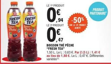 fresh  tea  sever  fresh tea  picke  8 b  piche  le 1" produit  0,€f  0€  ,47  ,94 -50%  le 2" produit sur le 20 produit  achete  boisson the pêche "fresh tea"  produit  partenaire  1,50 l. le l: 0,63