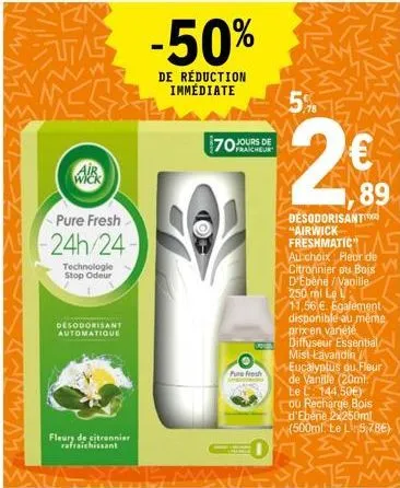 air  pure fresh  -24h/24- technologie stop odeur  desodorisant  automatique  fleurs de citronnier rafraichissant  -50%  de réduction immédiate  jours de  pure fresh  0  5%  2€  2.89  desodorisant "air