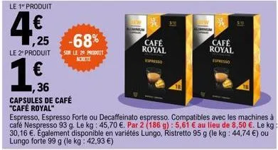 le 1" produit  4€  le 2" produit  €  36  capsules de café  "café royal"  ,25 -68%  sur le 20 produit  achete  café royal  espresso  espresso, espresso forte ou decaffeinato espresso. compatibles avec 