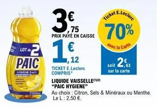 lot de  paic  hygiène 31  ,75 prix payé en caisse  ,12  ticket e.leclerc compris  liquide vaisselle(¹2)  "paic hygiene"  e.leclerc  ticket  70%  avec la carte  soit 2€  sur la carte 