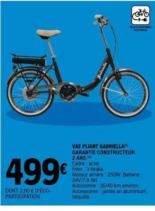 499€  dont 2,00 € d'éco-participation  vlaassance  electri  vae pliant gabriella garantie constructeur 2 ans.  cadre: acier,  € frein: v-brake  moteur arrière: 250w. batterie: 24v/7,8 ah. autonomie: 3