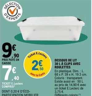 c  ,90  prix payé en  caisse  1,40  ticket e.leclerc compris  ticket  et e.leclerc  dont 0,20 € d'éco-participation mobilier  2€  50  avec la carte  dessous de lit 30 l à clips avec roulettes  en plas