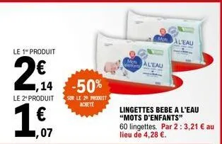 le 1" produit  2€  ,14 -50%  le 2* produit sur le 20 produit  achete  14 07  he  maleau  lingettes bebe a l'eau "mots d'enfants"  aleau  60 lingettes. par 2: 3,21 € au lieu de 4,28 €. 