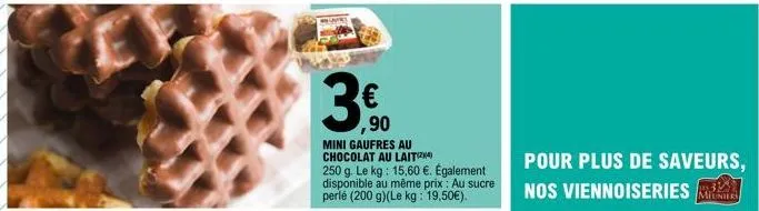 3.€  ,90  mini gaufres au chocolat au lait(4) 250 g. le kg: 15,60 €. également disponible au même prix : au sucre perlé (200 g)(le kg: 19,50€).  pour plus de saveurs, nos viennoiseries 