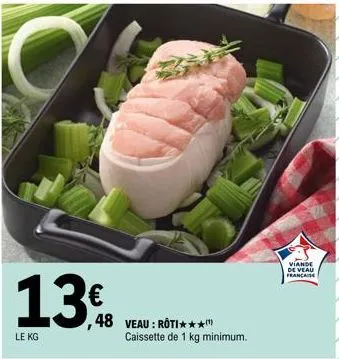 13€  le kg  ,48 veau: roti***"  caissette de 1 kg minimum.  viande de veau francaise 