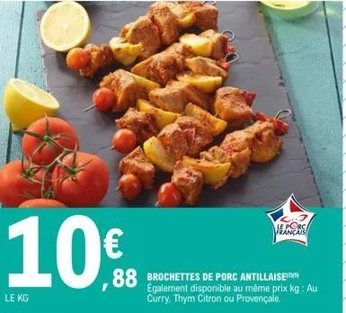 10€  le kg  88 de porc antillaise  également disponible au même prix kg: au curry, thym citron ou provençale.  le porca  français 