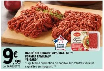 la barquette  viande  bovine francaise  haché bolognaise 20% mat. gr. format familial (2) "bigard"  €  99 1 kg. même promotion disponible sur d'autres variétés  signalées en magasin. (4)  bigard  hack